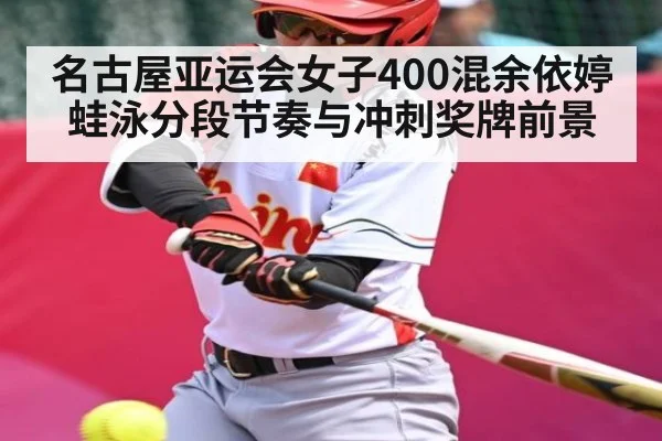 名古屋亚运会女子400混余依婷蛙泳分段节奏与冲刺奖牌前景