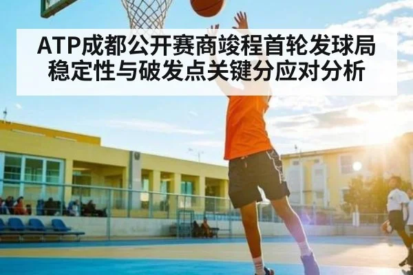 ATP成都公开赛商竣程首轮发球局稳定性与破发点关键分应对分析