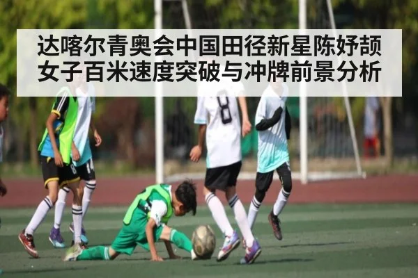 达喀尔青奥会中国田径新星陈妤颉女子百米速度突破与冲牌前景分析