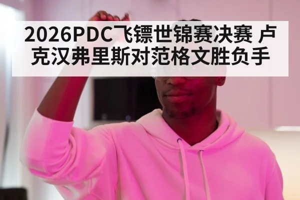 2026PDC飞镖世锦赛决赛 卢克汉弗里斯对范格文胜负手